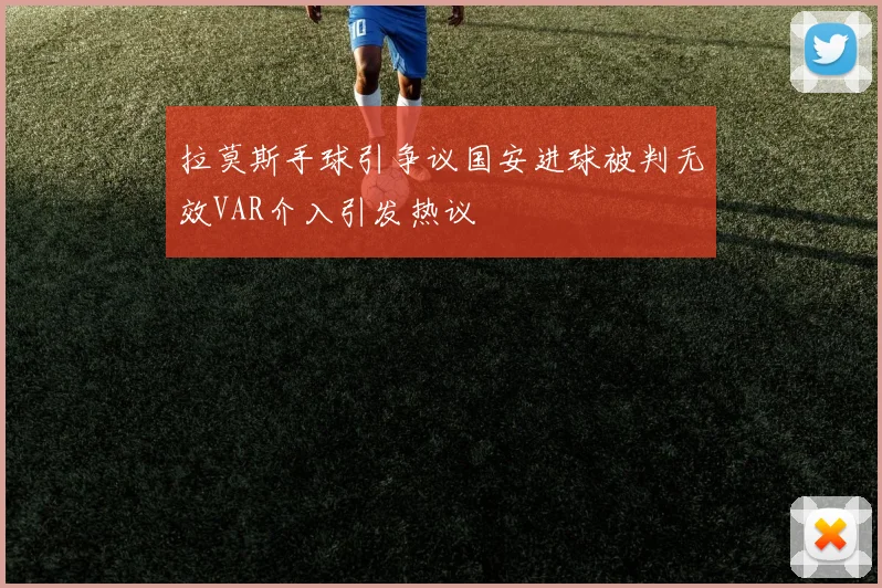 拉莫斯手球引争议国安进球被判无效VAR介入引发热议