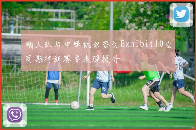 湖人队与中锋凯尔签订Exhibit10合同期待新赛季表现提升