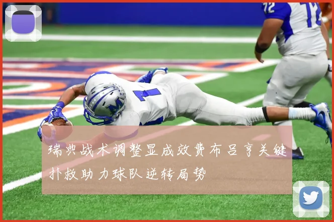瑞典战术调整显成效费布吕亨关键扑救助力球队逆转局势