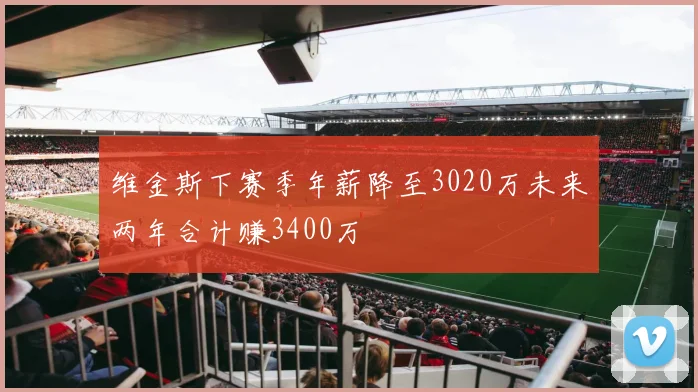 维金斯下赛季年薪降至3020万未来两年合计赚3400万