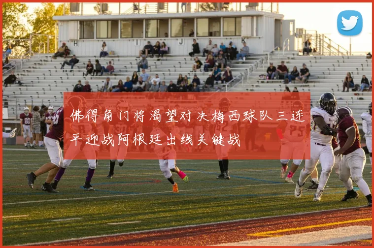 佛得角门将渴望对决梅西球队三连平迎战阿根廷出线关键战