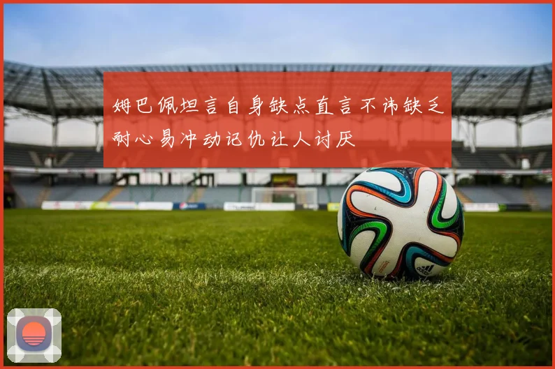姆巴佩坦言自身缺点直言不讳缺乏耐心易冲动记仇让人讨厌