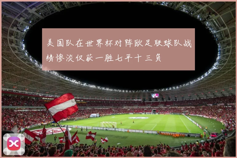 美国队在世界杯对阵欧足联球队战绩惨淡仅获一胜七平十三负